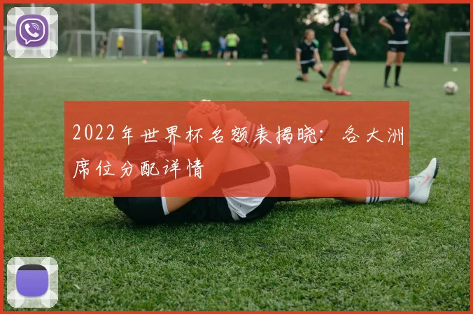 2022年世界杯名额表揭晓：各大洲席位分配详情