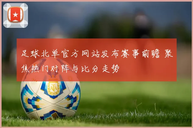 足球北单官方网站发布赛事前瞻 聚焦热门对阵与比分走势