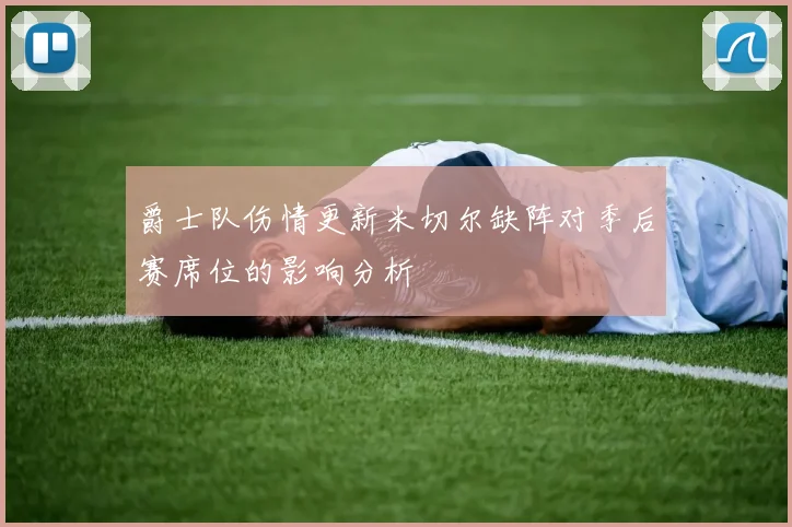 爵士队伤情更新米切尔缺阵对季后赛席位的影响分析