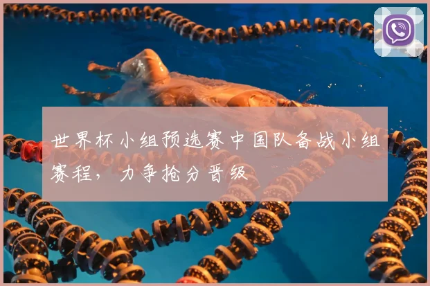 世界杯小组预选赛中国队备战小组赛程,力争抢分晋级