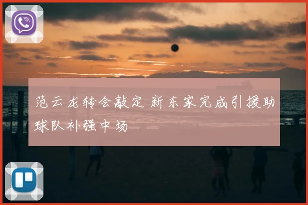 范云龙转会敲定 新东家完成引援助球队补强中场