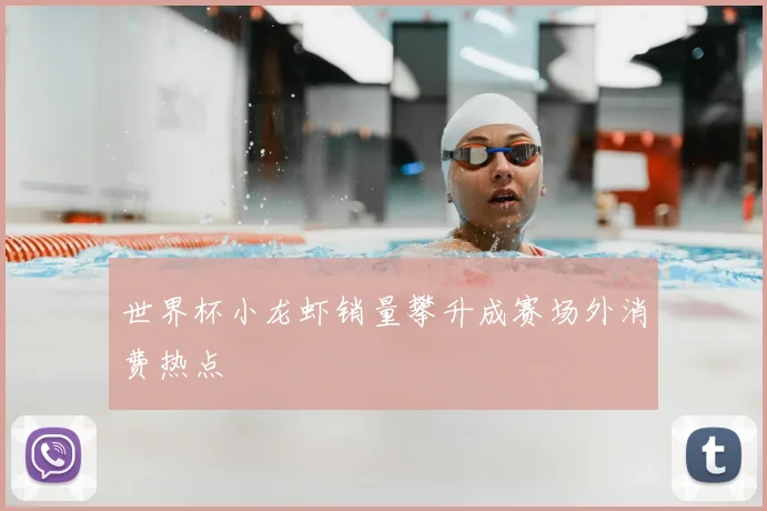 世界杯小龙虾销量攀升成赛场外消费热点
