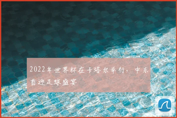 2022年世界杯在卡塔尔举行，中东首迎足球盛宴