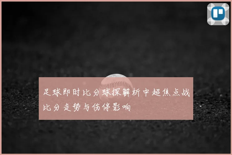 足球即时比分球探解析中超焦点战比分走势与伤停影响