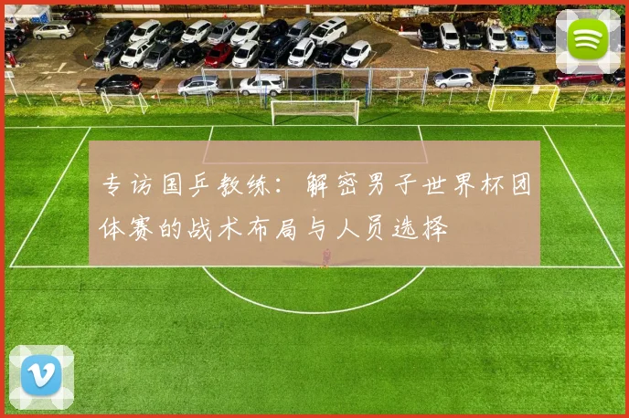 专访国乒教练：解密男子世界杯团体赛的战术布局与人员选择