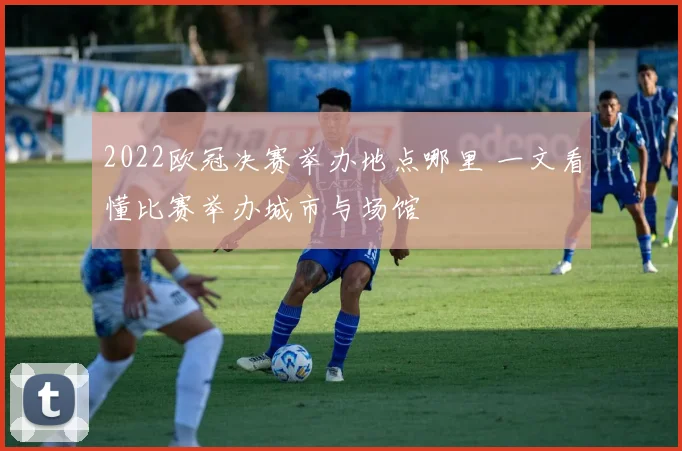 2022欧冠决赛举办地点哪里 一文看懂比赛举办城市与场馆