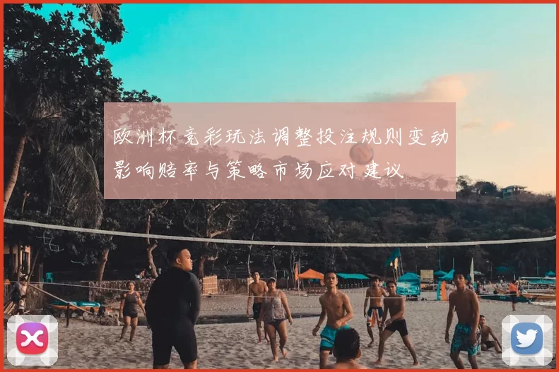 欧洲杯竞彩玩法调整投注规则变动影响赔率与策略市场应对建议