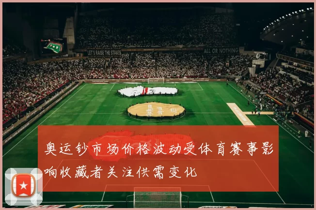 奥运钞市场价格波动受体育赛事影响收藏者关注供需变化