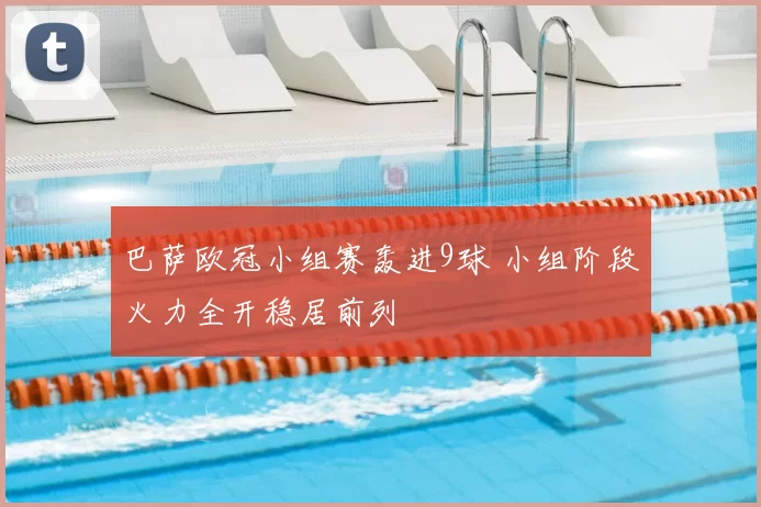 巴萨欧冠小组赛轰进9球 小组阶段火力全开稳居前列