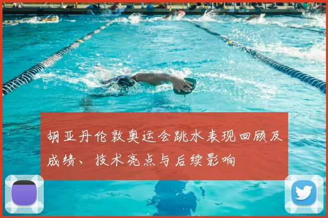 胡亚丹伦敦奥运会跳水表现回顾及成绩、技术亮点与后续影响