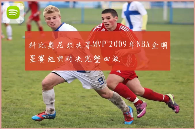 科比奥尼尔共享MVP 2009年NBA全明星赛经典对决完整回放