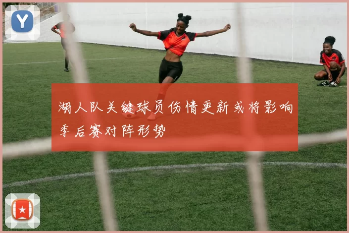 湖人队关键球员伤情更新或将影响季后赛对阵形势