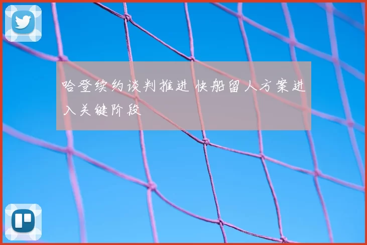 哈登续约谈判推进 快船留人方案进入关键阶段