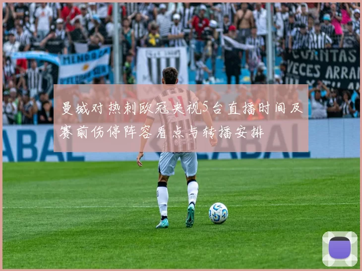 曼城对热刺欧冠央视5台直播时间及赛前伤停阵容看点与转播安排