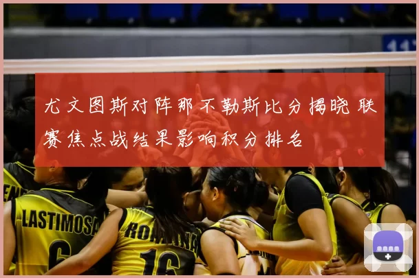 尤文图斯对阵那不勒斯比分揭晓 联赛焦点战结果影响积分排名