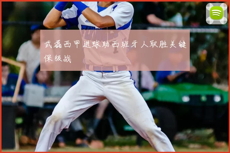 武磊西甲进球助西班牙人取胜关键保级战