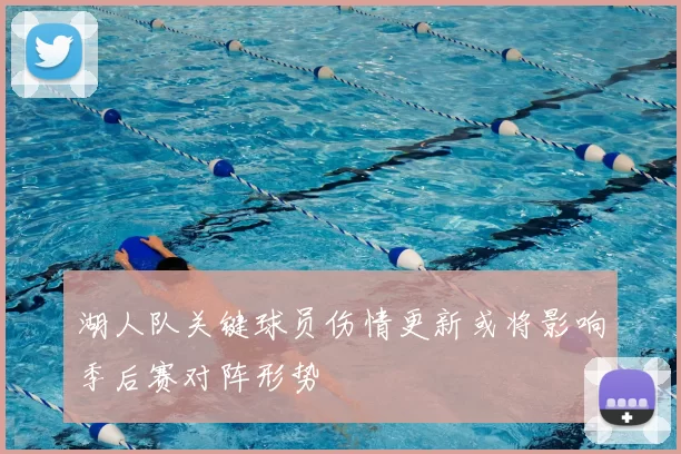 湖人队关键球员伤情更新或将影响季后赛对阵形势