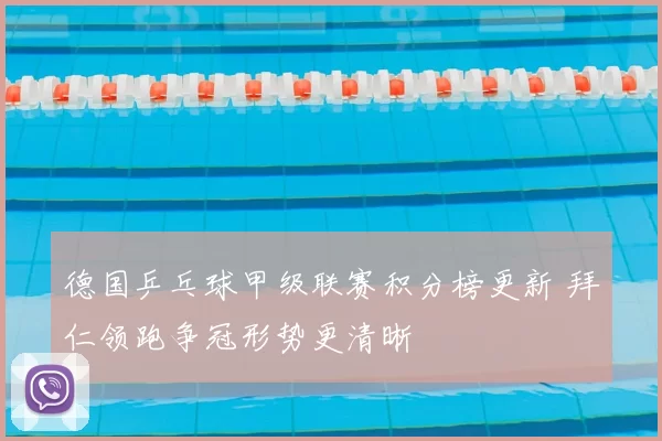 德国乒乓球甲级联赛积分榜更新 拜仁领跑争冠形势更清晰