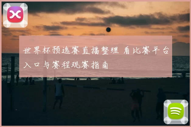 世界杯预选赛直播整理 看比赛平台入口与赛程观赛指南