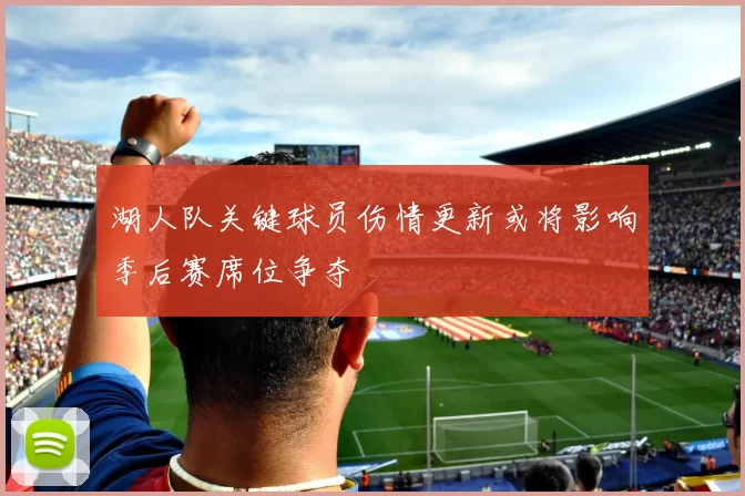 湖人队关键球员伤情更新或将影响季后赛席位争夺