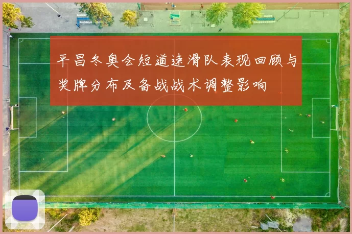 平昌冬奥会短道速滑队表现回顾与奖牌分布及备战战术调整影响