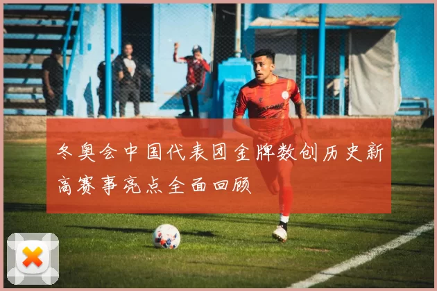 冬奥会中国代表团金牌数创历史新高赛事亮点全面回顾