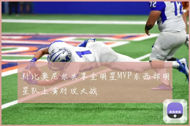 科比奥尼尔共享全明星MVP东西部明星队上演对攻大战