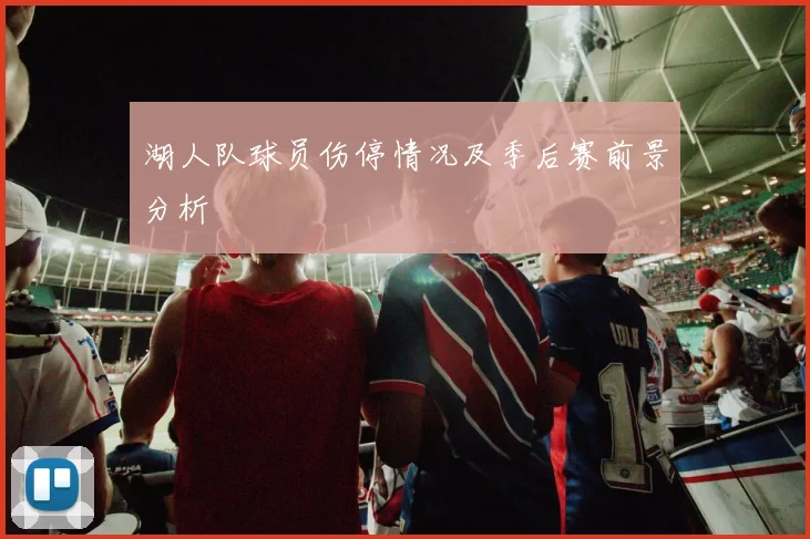 湖人队球员伤停情况及季后赛前景分析