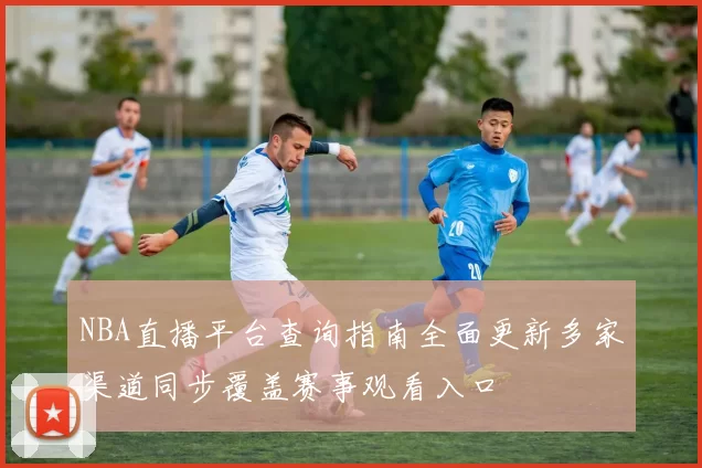 NBA直播平台查询指南全面更新多家渠道同步覆盖赛事观看入口